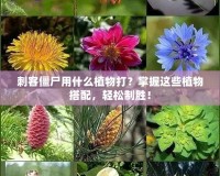 刺客僵尸用什么植物打？掌握這些植物搭配，輕松制勝！