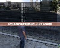 GTA5修改器如何使用鼠標(biāo)操作，輕松提升游戲體驗