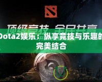 Dota2娛樂：縱享競(jìng)技與樂趣的完美結(jié)合