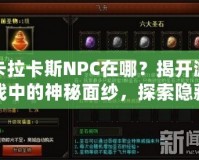 卡拉卡斯NPC在哪？揭開(kāi)游戲中的神秘面紗，探索隱藏任務(wù)與寶藏