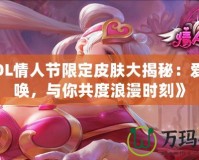 《LOL情人節(jié)限定皮膚大揭秘：愛的召喚，與你共度浪漫時刻》