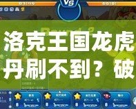 洛克王國龍虎丹刷不到？破解秘笈讓你輕松獲得！