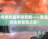 仙劍奇?zhèn)b傳單機版手游官網(wǎng)——重溫經(jīng)典，開啟全新冒險之旅！