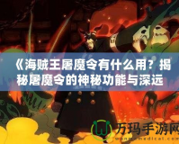 《海賊王屠魔令有什么用？揭秘屠魔令的神秘功能與深遠(yuǎn)意義》