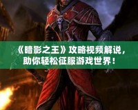 《暗影之王》攻略視頻解說，助你輕松征服游戲世界！