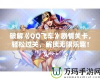 破解《QQ飛車》劇情關(guān)卡，輕松過關(guān)，解鎖無限樂趣！