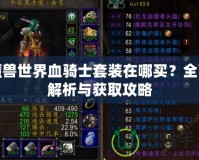 魔獸世界血騎士套裝在哪買？全面解析與獲取攻略