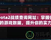 Dota2戰(zhàn)績(jī)查詢網(wǎng)址：掌握你的游戲數(shù)據(jù)，提升你的實(shí)力