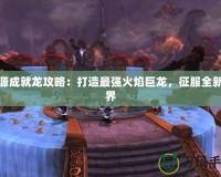 火源成就龍攻略：打造最強(qiáng)火焰巨龍，征服全新世界