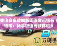 《登山賽車破解版無限金幣鉆石下載鏈接：暢享極速駕駛體驗》