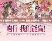 斗戰(zhàn)神牛魔帶什么寵物2020？最強(qiáng)搭配解析，帶你戰(zhàn)力飛升！