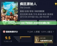 《TheCroods》游戲：帶你進入史前世界的冒險之旅