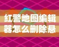 紅警地圖編輯器怎么刪除懸崖？讓你的地圖設(shè)計更完美！