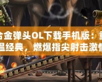 合金彈頭OL下載手機(jī)版：重溫經(jīng)典，燃爆指尖射擊激情