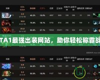 DOTA1最強出裝網(wǎng)站，助你輕松稱霸戰(zhàn)場！