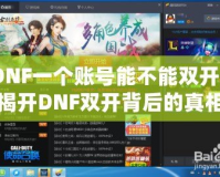 DNF一個(gè)賬號能不能雙開？揭開DNF雙開背后的真相