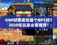 DNF好感度給哪個(gè)NPC好？2020年玩家必看推薦！