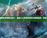 《魔獸世界微博公告》：激動人心的游戲資訊與超值福利，盡在掌握！