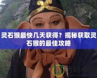 靈石猴最快幾天獲得？揭秘獲取靈石猴的最佳攻略