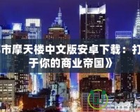 《都市摩天樓中文版安卓下載：打造屬于你的商業(yè)帝國(guó)》