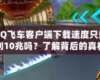 QQ飛車客戶端下載速度只能到10兆嗎？了解背后的真相與安全性分析！