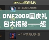 DNF2009國慶禮包大揭秘——超值福利來襲，暢享國慶驚喜！