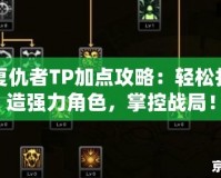 復(fù)仇者TP加點攻略：輕松打造強力角色，掌控戰(zhàn)局！