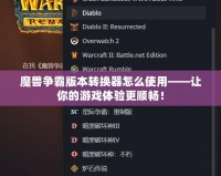 魔獸爭霸版本轉(zhuǎn)換器怎么使用——讓你的游戲體驗更順暢！