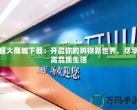 盛大商城下載：開啟你的購物新世界，盡享高品質(zhì)生活