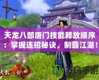 天龍八部唐門技能釋放順序：掌握連招秘訣，制霸江湖！