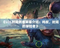 《LOL時(shí)間刺客英雄介紹：噸叔，時(shí)間的掌控者》