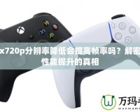 Xbox720p分辨率降低會(huì)提高幀率嗎？解密游戲性能提升的真相