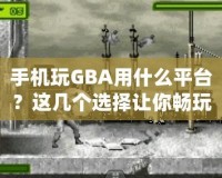 手機(jī)玩GBA用什么平臺(tái)？這幾個(gè)選擇讓你暢玩經(jīng)典游戲