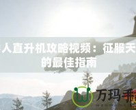 矮人直升機(jī)攻略視頻：征服天空的最佳指南