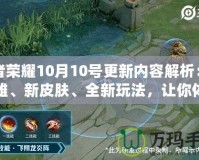 王者榮耀10月10號更新內(nèi)容解析：新英雄、新皮膚、全新玩法，讓你體驗不一樣的游戲魅力！