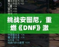 挑戰(zhàn)安圖尼，重燃《DNF》激情！深入解析安圖尼副本及挑戰(zhàn)技巧