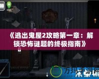 《逃出鬼屋2攻略第一章：解鎖恐怖謎題的終極指南》