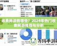 收費(fèi)網(wǎng)游有哪些？2024年熱門收費(fèi)網(wǎng)游推薦與分析