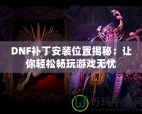 DNF補丁安裝位置揭秘：讓你輕松暢玩游戲無憂