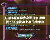 QQ炫舞官網點亮圖標在哪里找？讓你快速上手的完整指南！