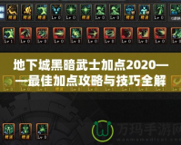 地下城黑暗武士加點2020——最佳加點攻略與技巧全解析