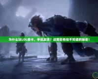 為什么玩LOL很卡，手機發(fā)燙？這背后有你不知道的秘密！