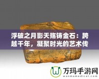 浮破之月影天殤鑄金石：跨越千年，凝聚時(shí)光的藝術(shù)傳承