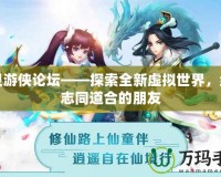 幻靈游俠論壇——探索全新虛擬世界，結(jié)識(shí)志同道合的朋友