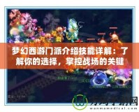 夢幻西游門派介紹技能詳解：了解你的選擇，掌控戰(zhàn)場的關(guān)鍵