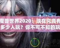 魔獸世界2020：現(xiàn)在究竟有多少人玩？你不可不知的玩家現(xiàn)狀