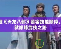 掌握《天龍八部》慕容技能順序，成就巔峰武俠之路