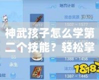 神武孩子怎么學(xué)第二個(gè)技能？輕松掌握快速提升攻略！