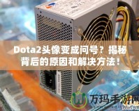 Dota2頭像變成問(wèn)號(hào)？揭秘背后的原因和解決方法！