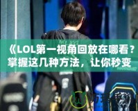 《LOL第一視角回放在哪看？掌握這幾種方法，讓你秒變游戲?qū)＜?！?></a></div>
                        <div   id=